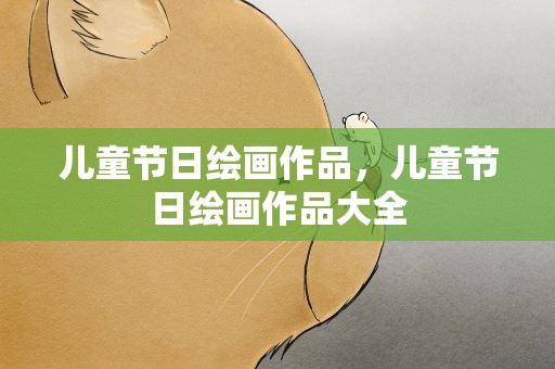 儿童节日绘画作品，儿童节日绘画作品大全