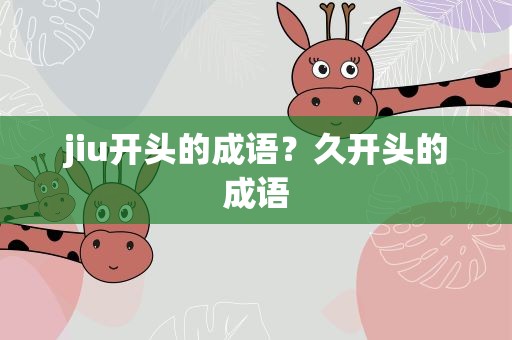 jiu开头的成语？久开头的成语