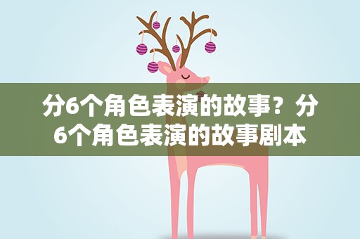 分6个角色表演的故事？分6个角色表演的故事剧本