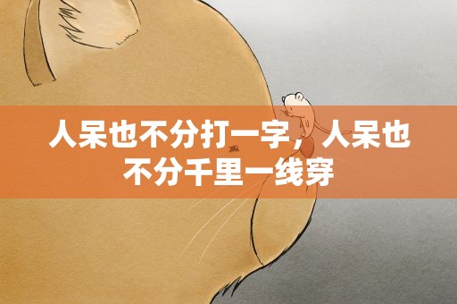 人呆也不分打一字，人呆也不分千里一线穿