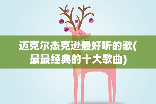 迈克尔杰克逊最好听的歌(最最经典的十大歌曲)