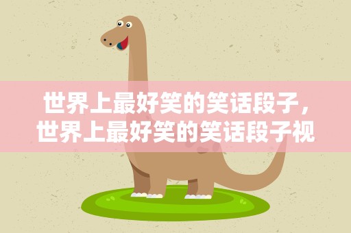 世界上最好笑的笑话段子，世界上最好笑的笑话段子视频