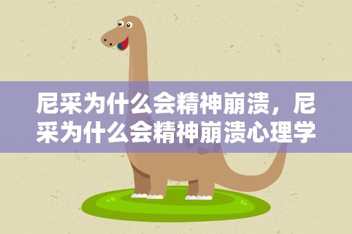 尼采为什么会精神崩溃，尼采为什么会精神崩溃心理学