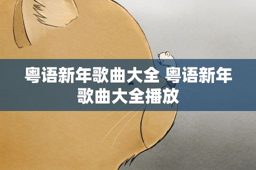 粤语新年歌曲大全 粤语新年歌曲大全播放