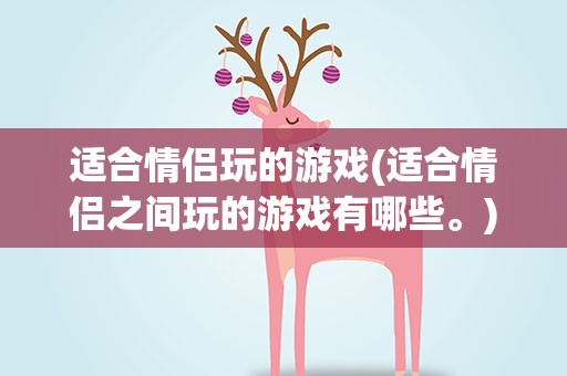 适合情侣玩的游戏(适合情侣之间玩的游戏有哪些。)