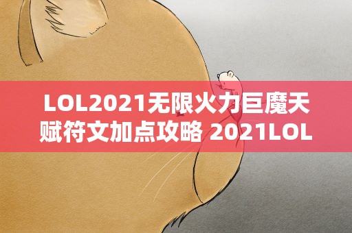 LOL2021无限火力巨魔天赋符文加点攻略 2021LOL无限火力烬最强出装和天赋介绍