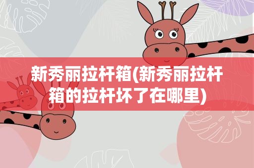 新秀丽拉杆箱(新秀丽拉杆箱的拉杆坏了在哪里)
