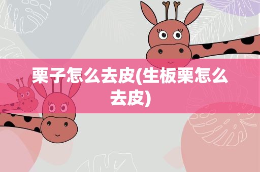 栗子怎么去皮(生板栗怎么去皮)