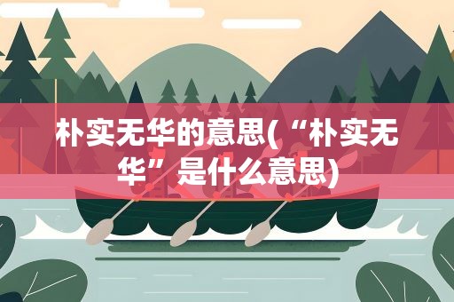 朴实无华的意思(“朴实无华”是什么意思)