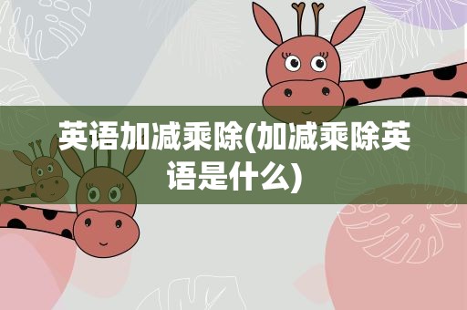 英语加减乘除(加减乘除英语是什么)