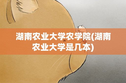 湖南农业大学农学院(湖南农业大学是几本)