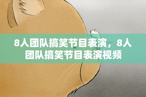 8人团队搞笑节目表演，8人团队搞笑节目表演视频