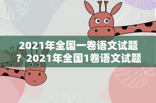 2021年全国一卷语文试题？2021年全国1卷语文试题
