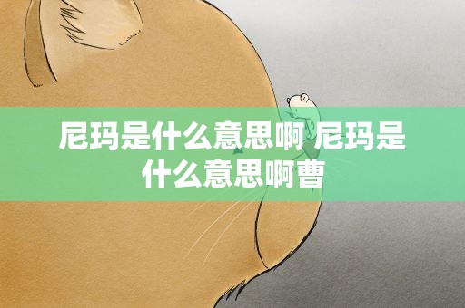 尼玛是什么意思啊 尼玛是什么意思啊曹