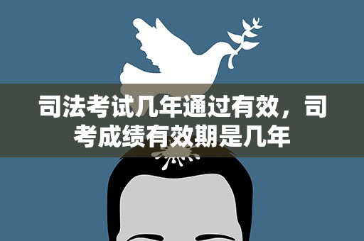 司法考试几年通过有效，司考成绩有效期是几年