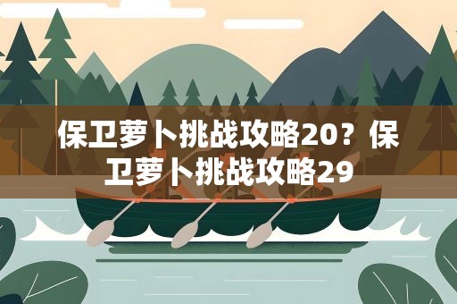 保卫萝卜挑战攻略20？保卫萝卜挑战攻略29