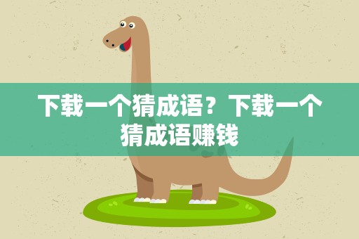 下载一个猜成语？下载一个猜成语赚钱