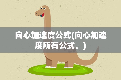 向心加速度公式(向心加速度所有公式。)