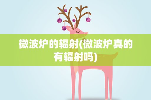 微波炉的辐射(微波炉真的有辐射吗)