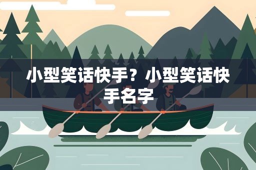 小型笑话快手？小型笑话快手名字