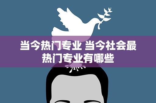 当今热门专业 当今社会最热门专业有哪些