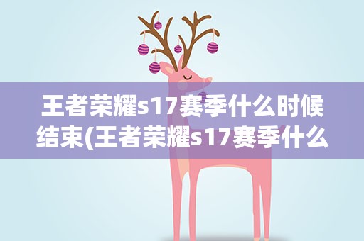 王者荣耀s17赛季什么时候结束(王者荣耀s17赛季什么时候结束s17赛季结束时间)