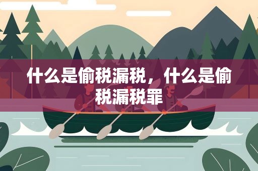 什么是偷税漏税，什么是偷税漏税罪