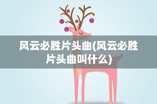 风云必胜片头曲(风云必胜片头曲叫什么)