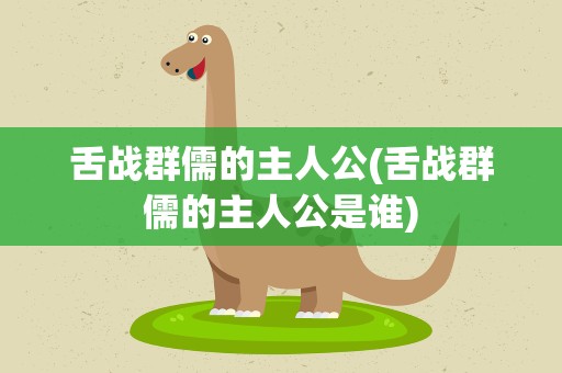 舌战群儒的主人公(舌战群儒的主人公是谁)