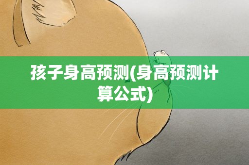 孩子身高预测(身高预测计算公式)