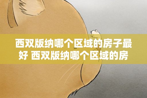 西双版纳哪个区域的房子最好 西双版纳哪个区域的房子最好出租