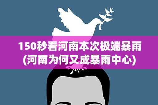 150秒看河南本次极端暴雨(河南为何又成暴雨中心)