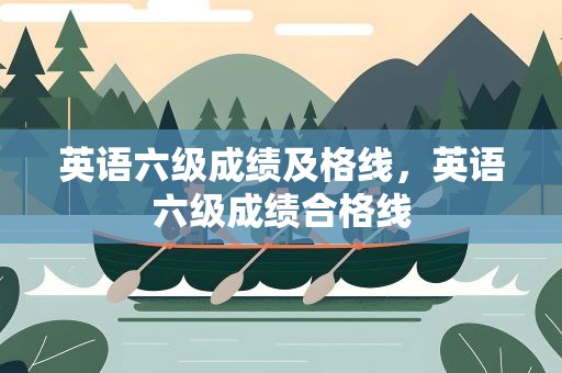 英语六级成绩及格线，英语六级成绩合格线