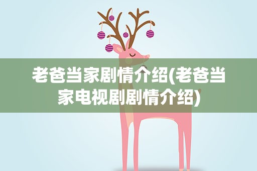 老爸当家剧情介绍(老爸当家电视剧剧情介绍)