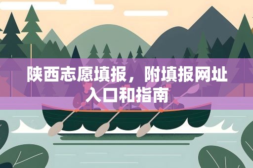 陕西志愿填报，附填报网址入口和指南