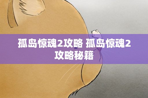 孤岛惊魂2攻略 孤岛惊魂2攻略秘籍