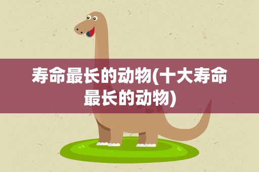 寿命最长的动物(十大寿命最长的动物)