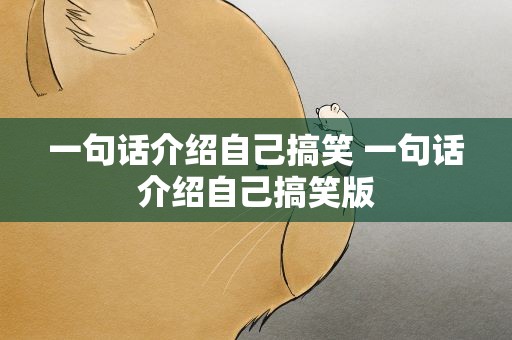 一句话介绍自己搞笑 一句话介绍自己搞笑版