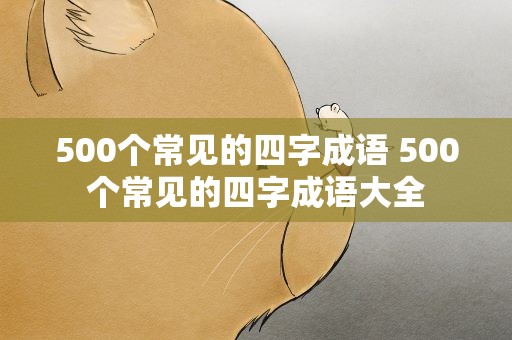 500个常见的四字成语 500个常见的四字成语大全
