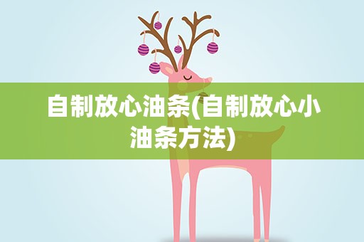 自制放心油条(自制放心小油条方法)
