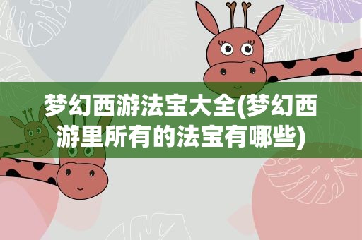 梦幻西游法宝大全(梦幻西游里所有的法宝有哪些)