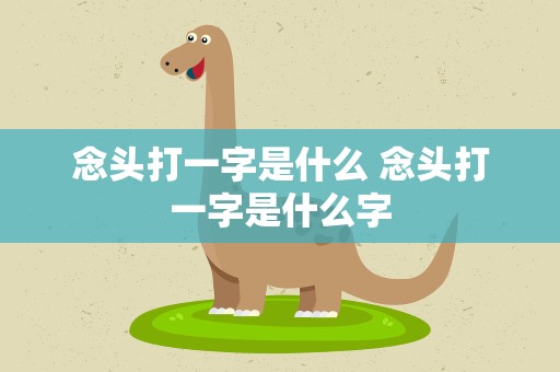 念头打一字是什么 念头打一字是什么字