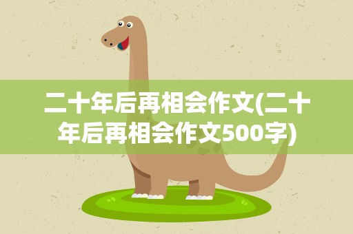 二十年后再相会作文(二十年后再相会作文500字)