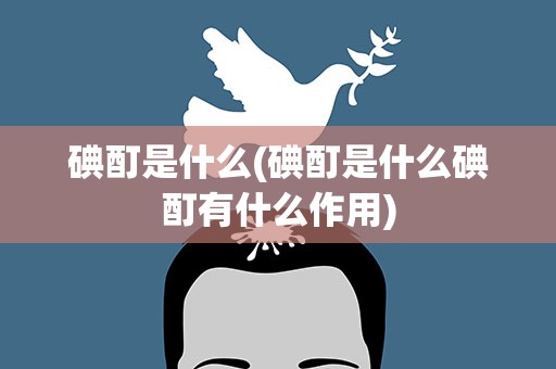 碘酊是什么(碘酊是什么碘酊有什么作用)