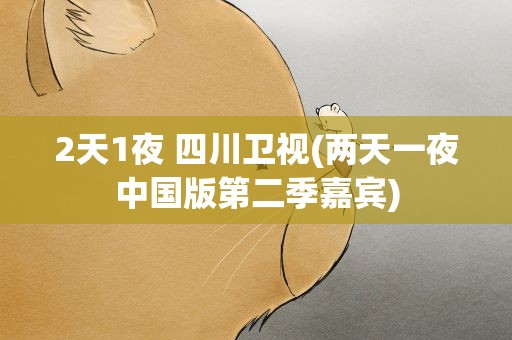 2天1夜 四川卫视(两天一夜中国版第二季嘉宾)