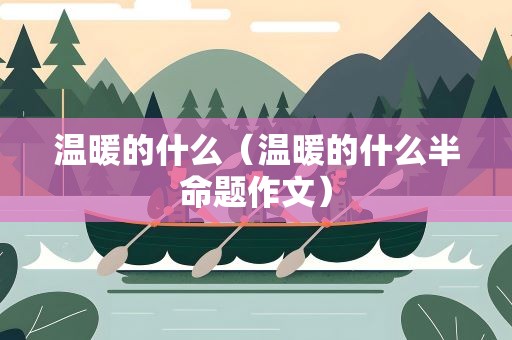 温暖的什么（温暖的什么半命题作文）