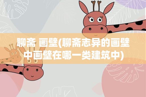 聊斋 画壁(聊斋志异的画壁中画壁在哪一类建筑中)