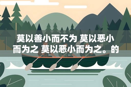 莫以善小而不为 莫以恶小而为之 莫以恶小而为之。的意思