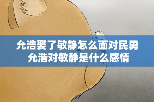 允浩娶了敏静怎么面对民勇 允浩对敏静是什么感情