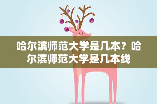 哈尔滨师范大学是几本？哈尔滨师范大学是几本线